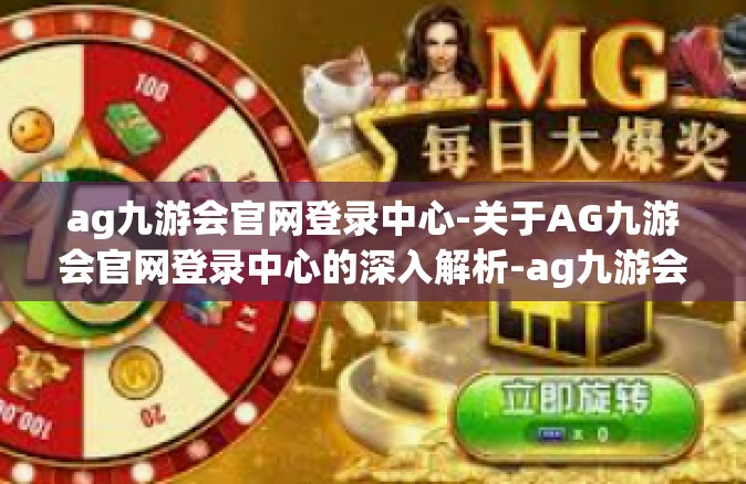 ag九游会官网登录中心-关于AG九游会官网登录中心的深入解析-ag九游会官网登录中心