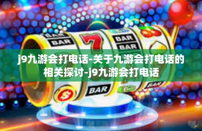 j9九游会打电话-关于九游会打电话的相关探讨-j9九游会打电话