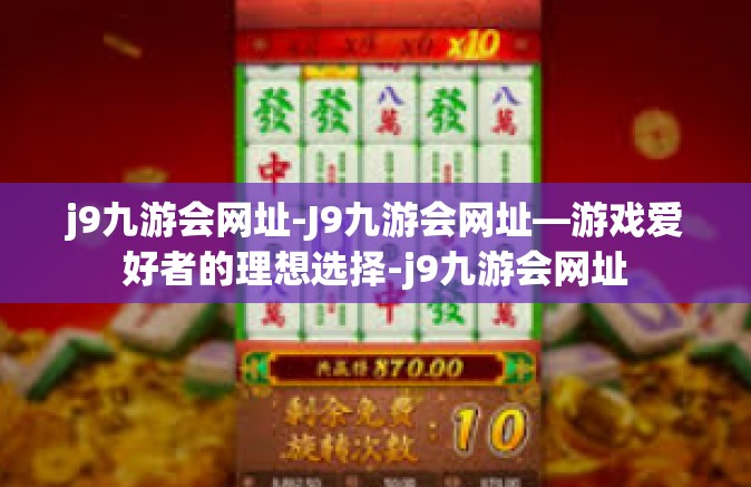 j9九游会网址-J9九游会网址—游戏爱好者的理想选择-j9九游会网址