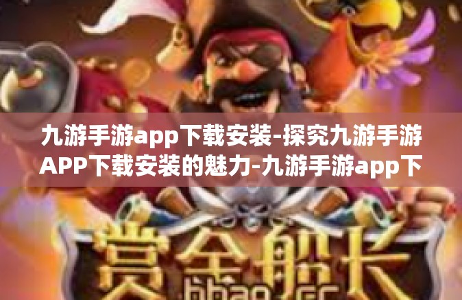 九游手游app下载安装-探究九游手游APP下载安装的魅力-九游手游app下载安装