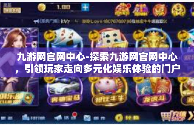 九游网官网中心-探索九游网官网中心，引领玩家走向多元化娱乐体验的门户-九游网官网中心