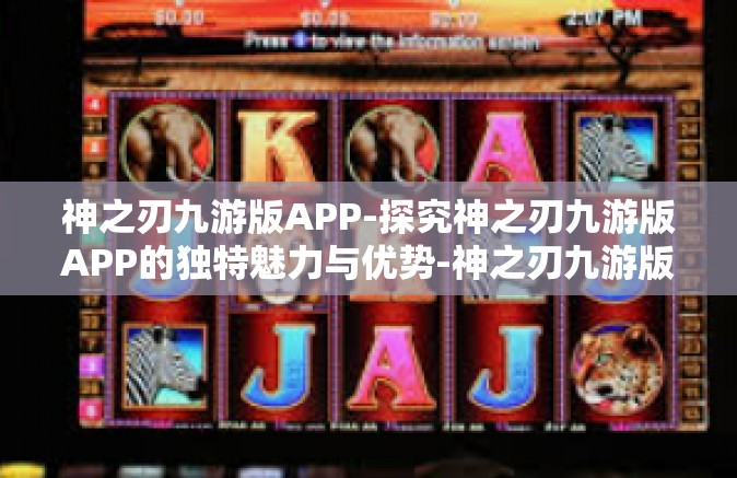 神之刃九游版APP-探究神之刃九游版APP的独特魅力与优势-神之刃九游版APP