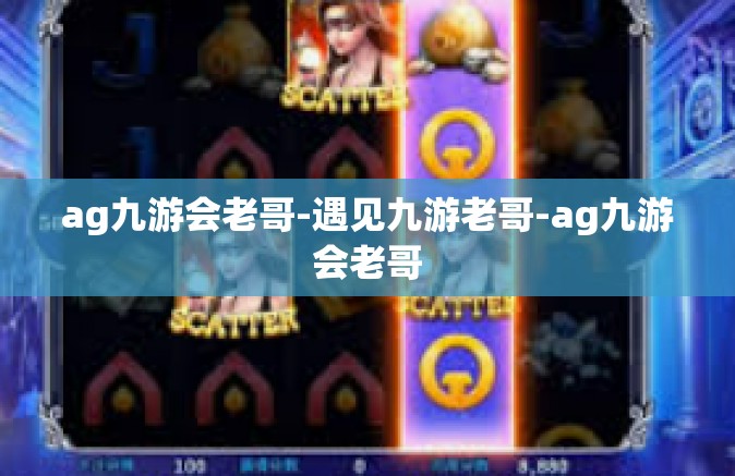 ag九游会老哥-遇见九游老哥-ag九游会老哥