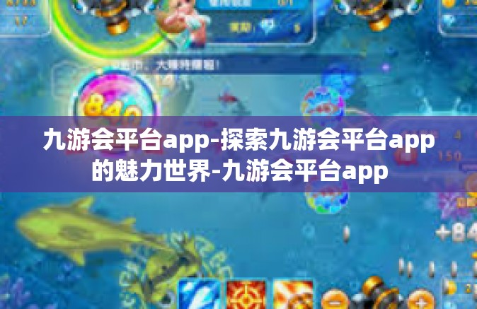 九游会平台app-探索九游会平台app的魅力世界-九游会平台app