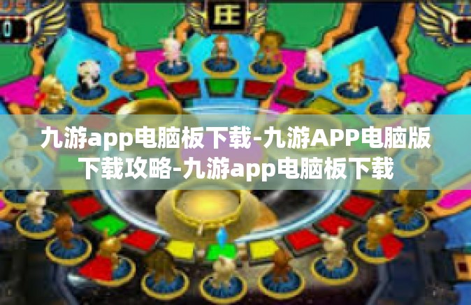 九游app电脑板下载-九游APP电脑版下载攻略-九游app电脑板下载