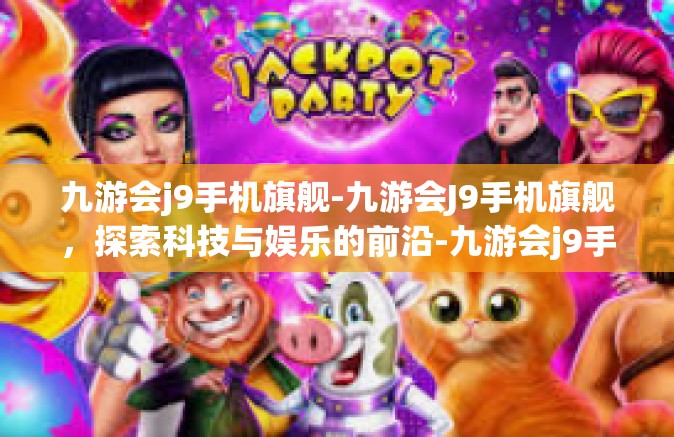 九游会j9手机旗舰-九游会J9手机旗舰，探索科技与娱乐的前沿-九游会j9手机旗舰