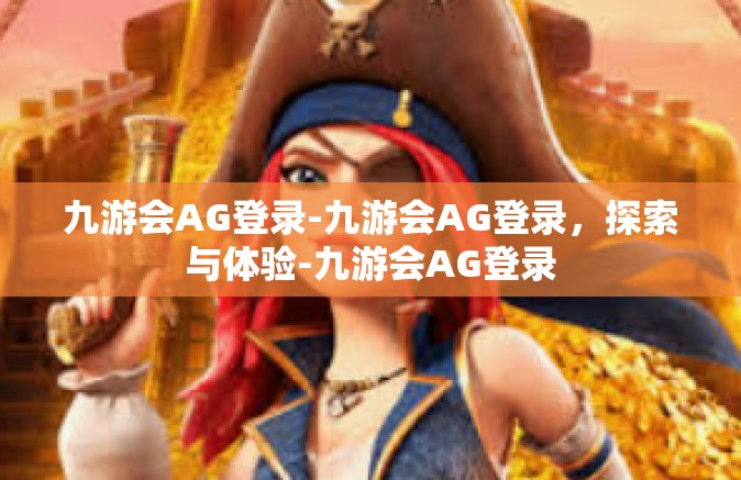 九游会AG登录-九游会AG登录，探索与体验-九游会AG登录