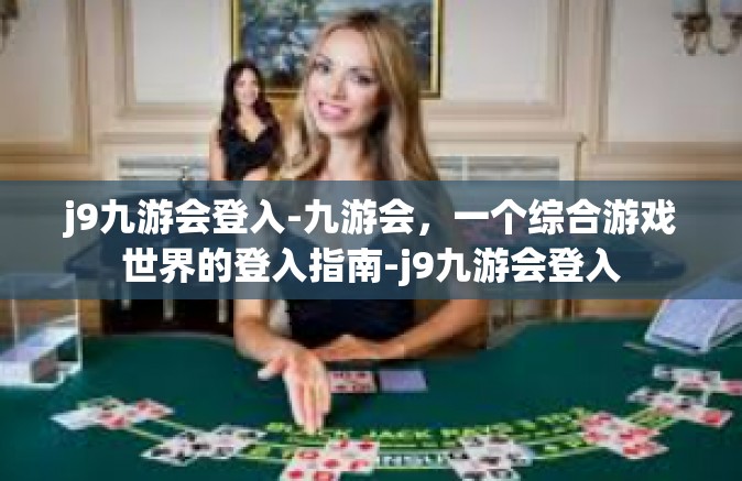 j9九游会登入-九游会，一个综合游戏世界的登入指南-j9九游会登入