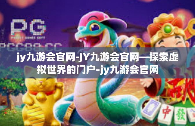 jy九游会官网-JY九游会官网—探索虚拟世界的门户-jy九游会官网