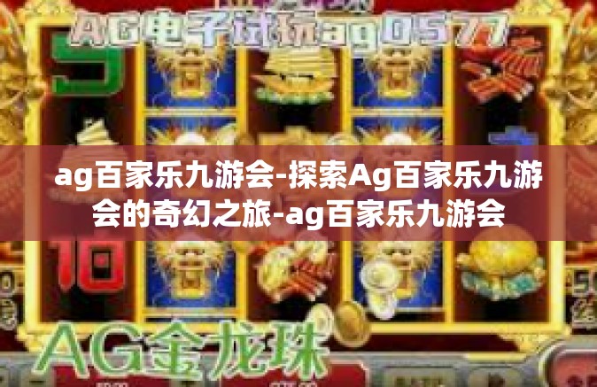 ag百家乐九游会-探索Ag百家乐九游会的奇幻之旅-ag百家乐九游会