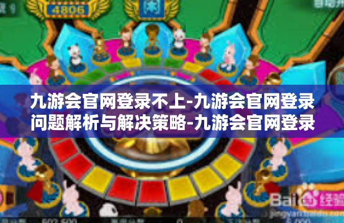 九游会官网登录不上-九游会官网登录问题解析与解决策略-九游会官网登录不上