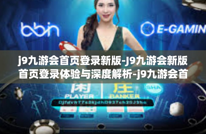 j9九游会首页登录新版-J9九游会新版首页登录体验与深度解析-j9九游会首页登录新版