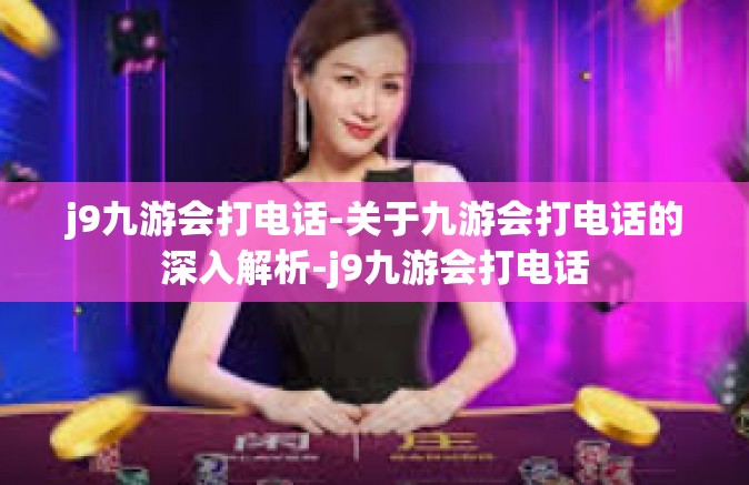 j9九游会打电话-关于九游会打电话的深入解析-j9九游会打电话