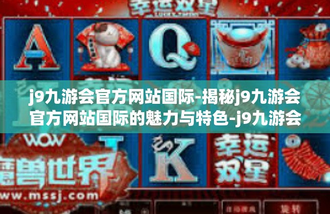j9九游会官方网站国际-揭秘j9九游会官方网站国际的魅力与特色-j9九游会官方网站国际