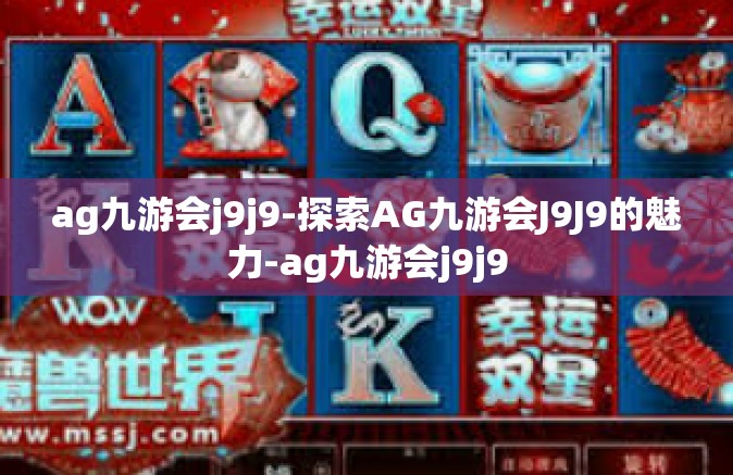 ag九游会j9j9-探索AG九游会J9J9的魅力-ag九游会j9j9