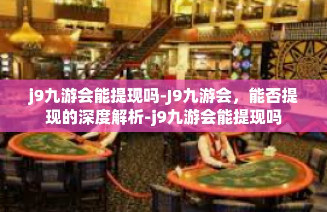 j9九游会能提现吗-J9九游会，能否提现的深度解析-j9九游会能提现吗