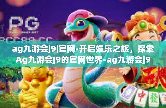 ag九游会j9|官网-开启娱乐之旅，探索Ag九游会J9的官网世界-ag九游会j9|官网