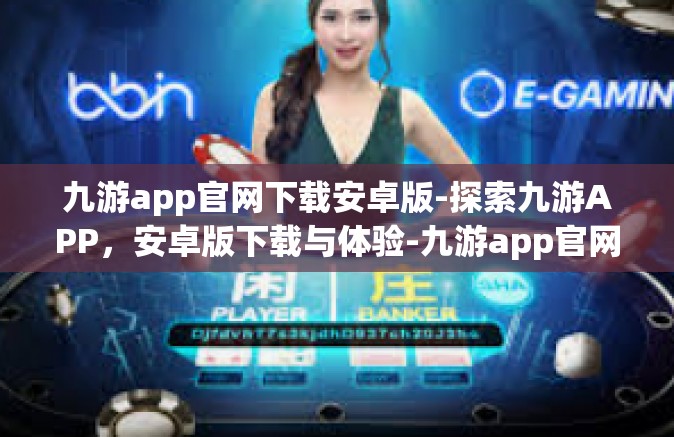 九游app官网下载安卓版-探索九游APP，安卓版下载与体验-九游app官网下载安卓版