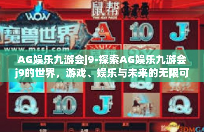 AG娱乐九游会j9-探索AG娱乐九游会j9的世界，游戏、娱乐与未来的无限可能-AG娱乐九游会j9