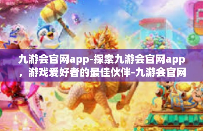 九游会官网app-探索九游会官网app，游戏爱好者的最佳伙伴-九游会官网app