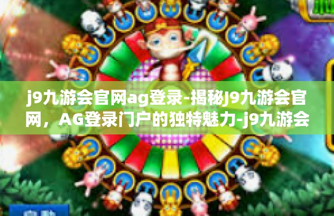 j9九游会官网ag登录-揭秘J9九游会官网，AG登录门户的独特魅力-j9九游会官网ag登录