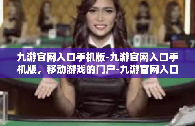 九游官网入口手机版-九游官网入口手机版，移动游戏的门户-九游官网入口手机版