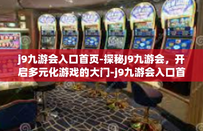 j9九游会入口首页-探秘J9九游会，开启多元化游戏的大门-j9九游会入口首页