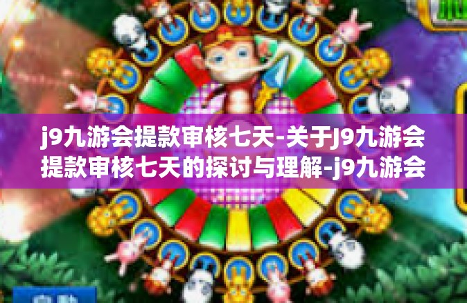 j9九游会提款审核七天-关于J9九游会提款审核七天的探讨与理解-j9九游会提款审核七天