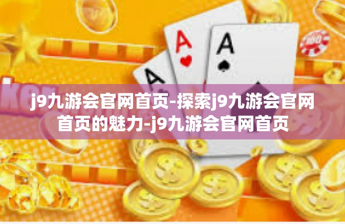 j9九游会官网首页-探索j9九游会官网首页的魅力-j9九游会官网首页