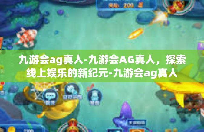 九游会ag真人-九游会AG真人，探索线上娱乐的新纪元-九游会ag真人