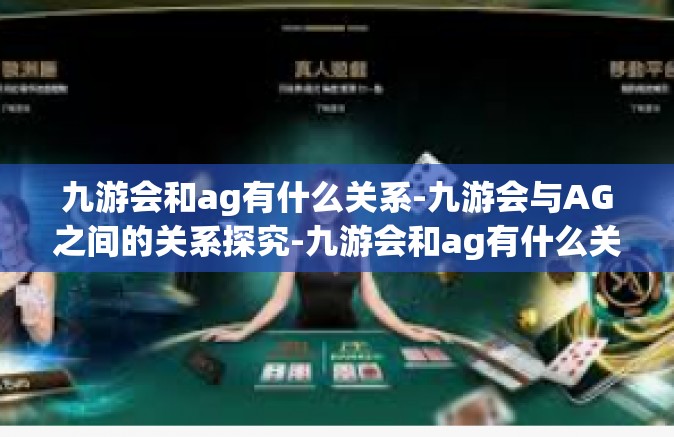 九游会和ag有什么关系-九游会与AG之间的关系探究-九游会和ag有什么关系