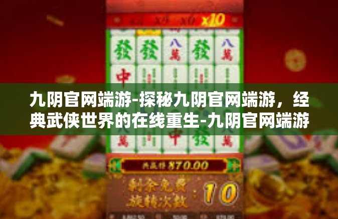 九阴官网端游-探秘九阴官网端游，经典武侠世界的在线重生-九阴官网端游