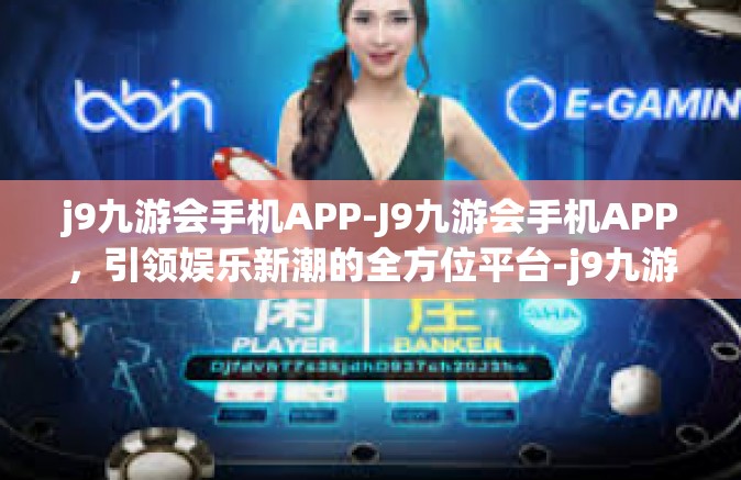 j9九游会手机APP-J9九游会手机APP，引领娱乐新潮的全方位平台-j9九游会手机APP