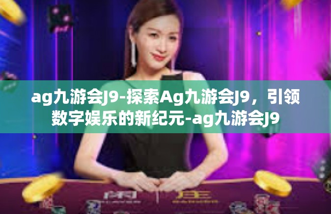 ag九游会J9-探索Ag九游会J9，引领数字娱乐的新纪元-ag九游会J9