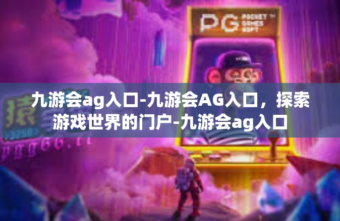 九游会ag入口-九游会AG入口，探索游戏世界的门户-九游会ag入口