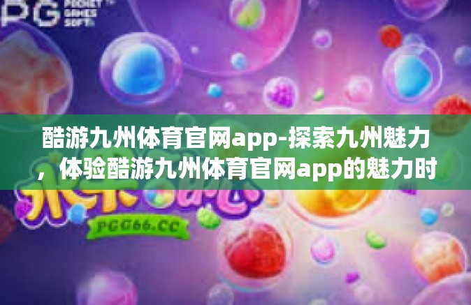 酷游九州体育官网app-探索九州魅力，体验酷游九州体育官网app的魅力时光-酷游九州体育官网app