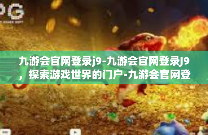 九游会官网登录j9-九游会官网登录J9，探索游戏世界的门户-九游会官网登录j9
