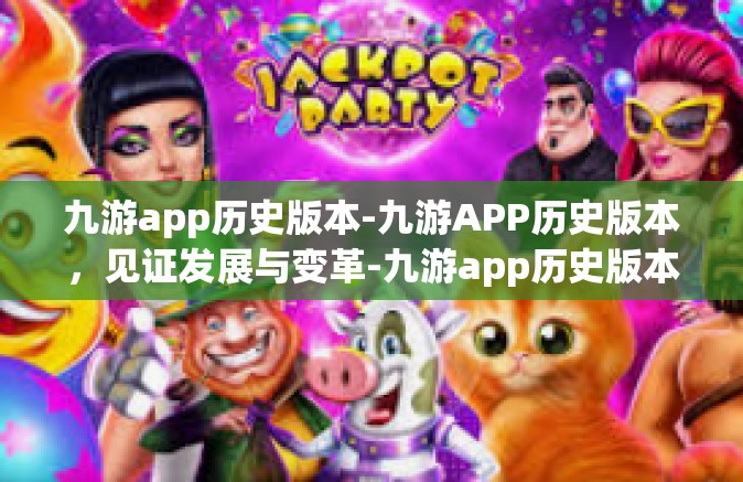 九游app历史版本-九游APP历史版本，见证发展与变革-九游app历史版本