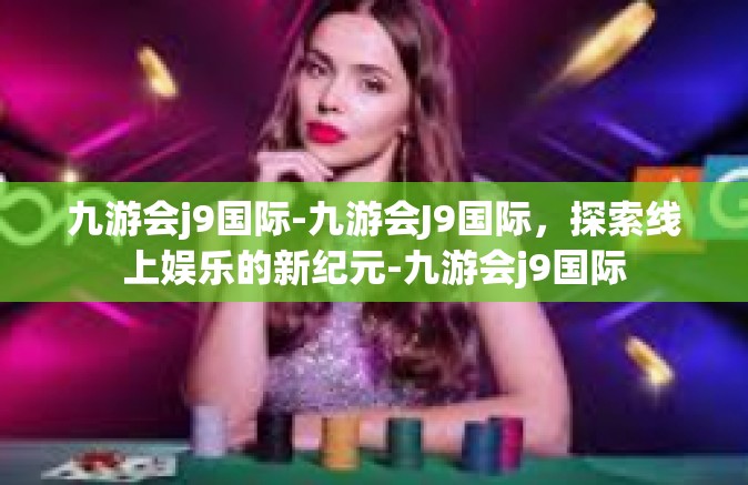 九游会j9国际-九游会J9国际，探索线上娱乐的新纪元-九游会j9国际