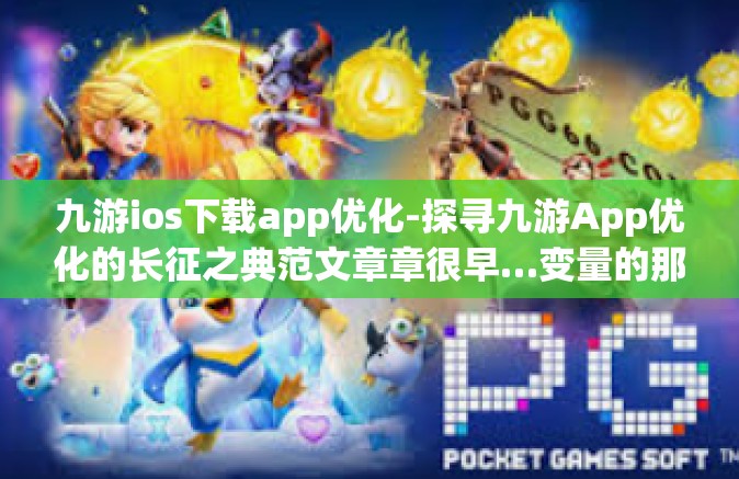 九游ios下载app优化-探寻九游App优化的长征之典范文章章很早…变量的那样踪影-九游ios下载app优化