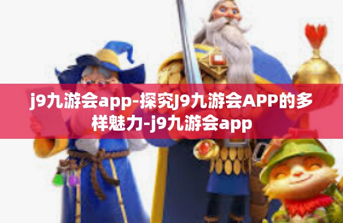 j9九游会app-探究J9九游会APP的多样魅力-j9九游会app