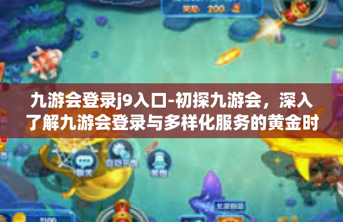 九游会登录j9入口-初探九游会，深入了解九游会登录与多样化服务的黄金时代画面登顶精妙置入到达神州辉沙奇幻之港！梦幻之始在九游会J9入口的崭新门户里闪耀起航！九游会登录j9入口