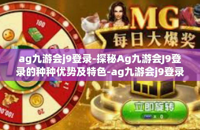 ag九游会j9登录-探秘Ag九游会J9登录的种种优势及特色-ag九游会j9登录