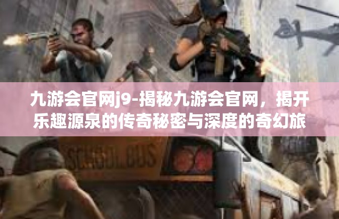 九游会官网j9-揭秘九游会官网，揭开乐趣源泉的传奇秘密与深度的奇幻旅程—J9的无限魅力之旅-九游会官网j9
