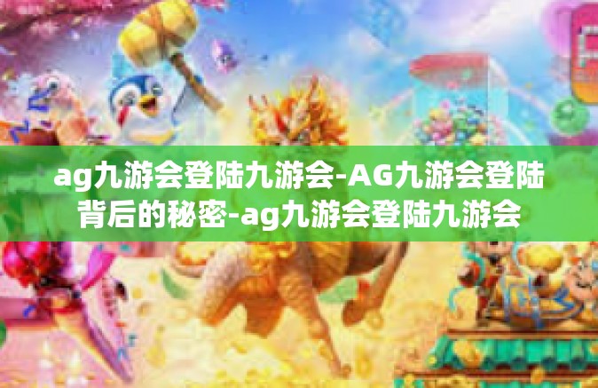 ag九游会登陆九游会-AG九游会登陆背后的秘密-ag九游会登陆九游会