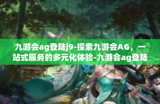九游会ag登陆j9-探索九游会AG，一站式服务的多元化体验-九游会ag登陆j9