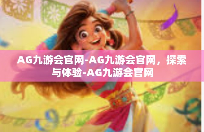 AG九游会官网-AG九游会官网，探索与体验-AG九游会官网
