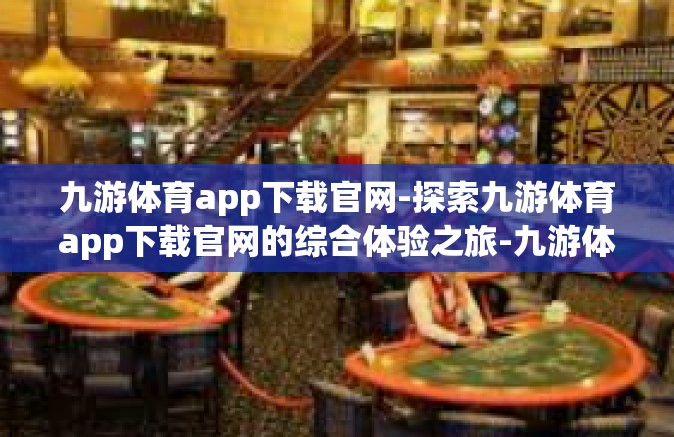 九游体育app下载官网-探索九游体育app下载官网的综合体验之旅-九游体育app下载官网