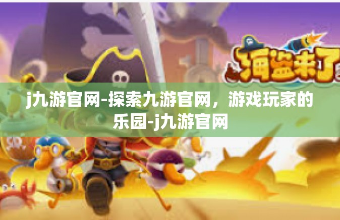 j九游官网-探索九游官网，游戏玩家的乐园-j九游官网