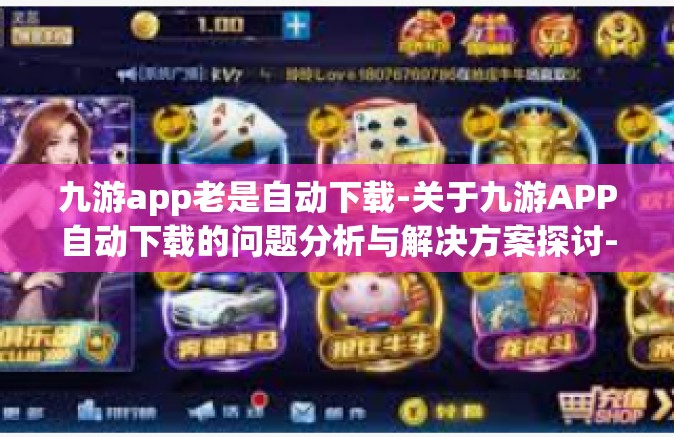 九游app老是自动下载-关于九游APP自动下载的问题分析与解决方案探讨-九游app老是自动下载